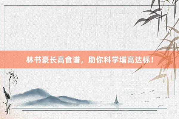 林书豪长高食谱，助你科学增高达标！